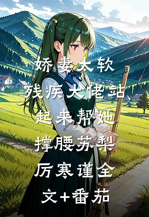 娇妻太软，残疾大佬站起来帮她撑腰苏梨厉寒谨全文+番茄