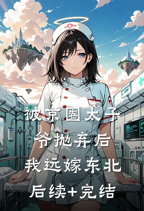被京圈太子爷抛弃后，我远嫁东北后续+完结