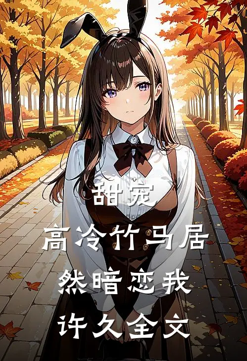 甜宠高冷竹马居然暗恋我许久全文阅读