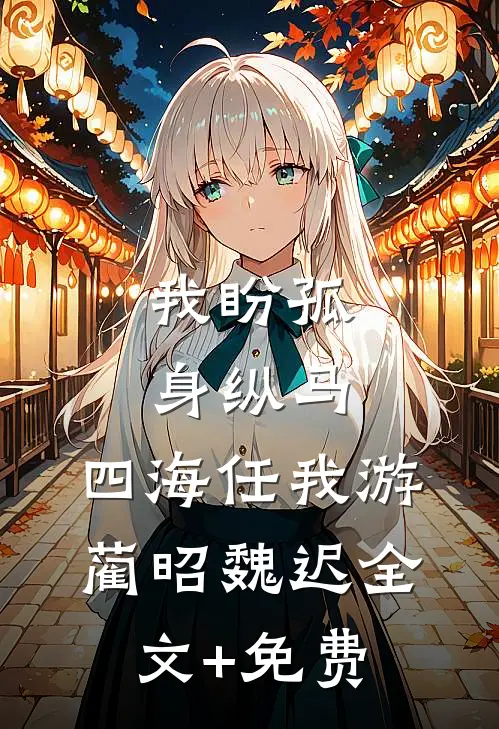 我盼孤身纵马，四海任我游蔺昭魏迟全文+免费