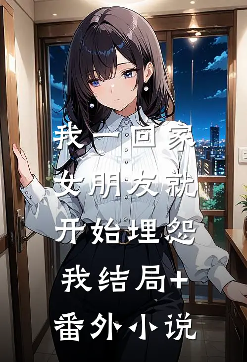 我一回家，女朋友就开始埋怨我结局+番外小说
