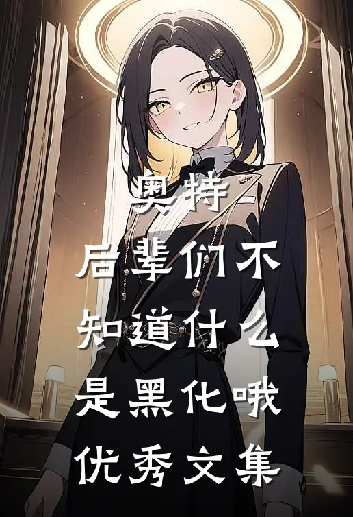 奥特：后辈们不知道什么是黑化哦优秀文集