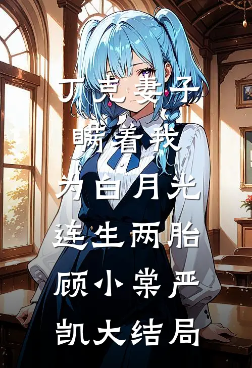 丁克妻子瞒着我，为白月光连生两胎顾小棠严凯大结局