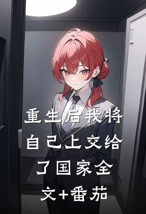 重生后我将自己上交给了国家全文+番茄