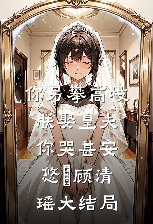 你另攀高枝，朕娶皇夫你哭甚安悠玥顾清瑶大结局