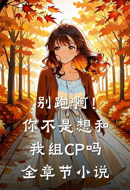 别跑啊！你不是想和我组CP吗全章节小说