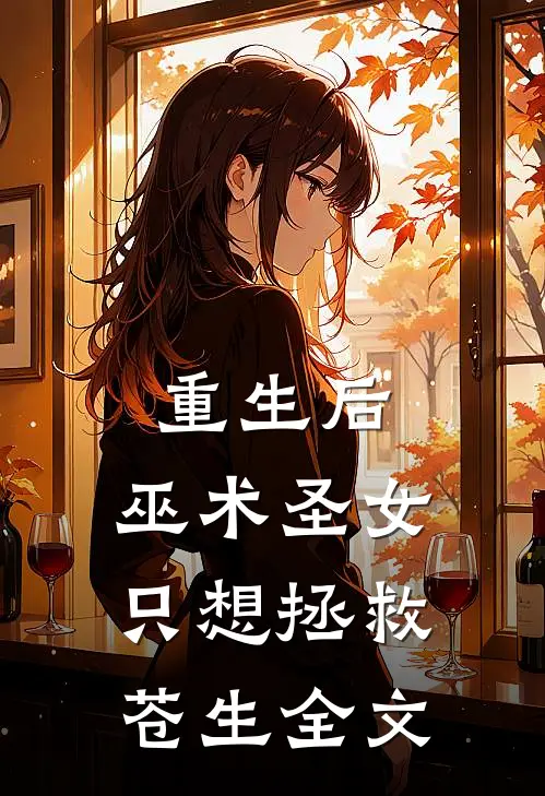 重生后,巫术圣女只想拯救苍生全文免费阅读