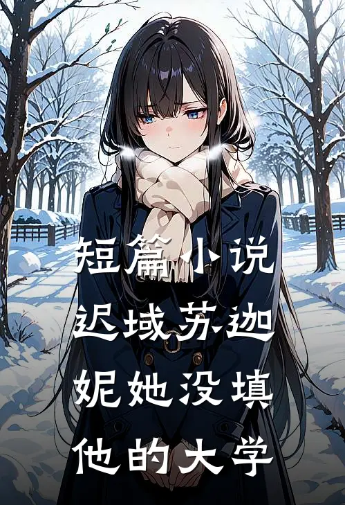 短篇小说迟域苏迦妮她没填他的大学