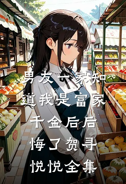 男友一家知道我是富家千金后后悔了贺寻悦悦 全集