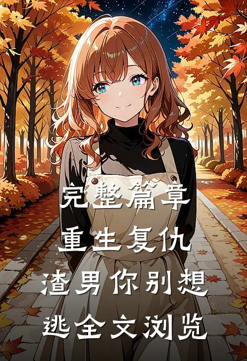 完整篇章重生复仇：渣男你别想逃全文浏览