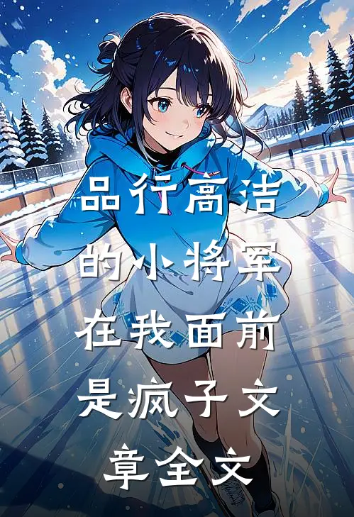 品行高洁的小将军，在我面前是疯子文章全文