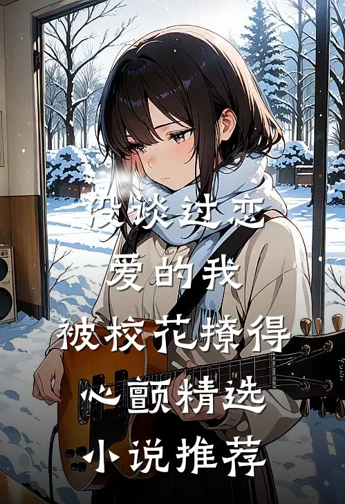 没谈过恋爱的我，被校花撩得心颤精选小说推荐