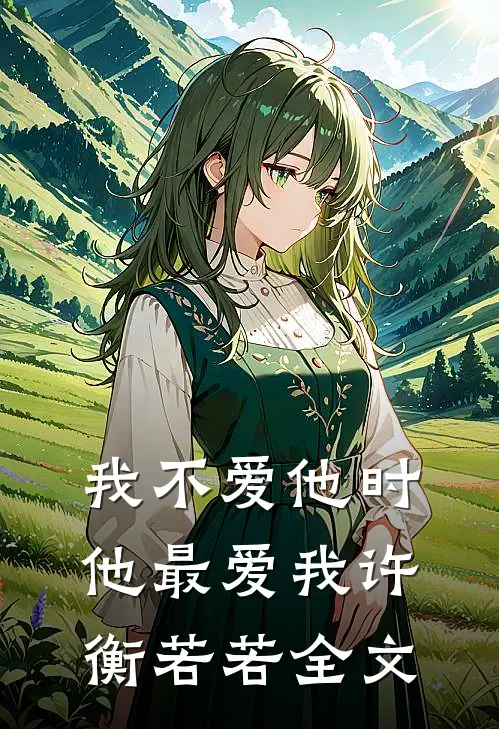 我不爱他时，他最爱我许衡若若全文