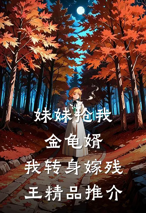妹妹抢我金龟婿，我转身嫁残王精品推介