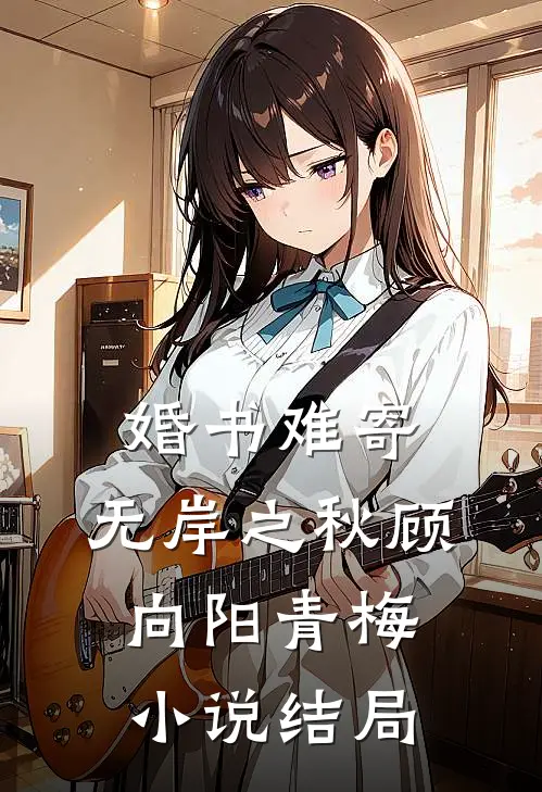 婚书难寄，无岸之秋顾向阳青梅小说结局