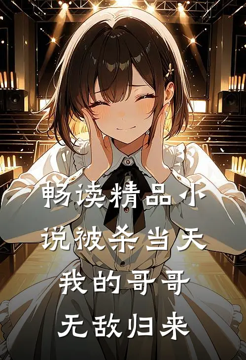 畅读精品小说被杀当天，我的哥哥无敌归来
