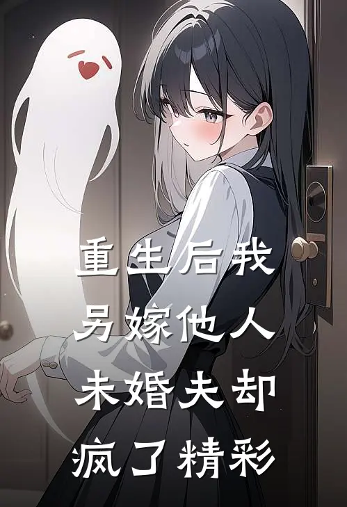 重生后我另嫁他人,未婚夫却疯了精彩章节