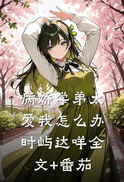病娇学弟太爱我怎么办时屿达咩全文+番茄