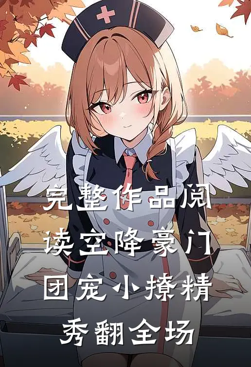 完整作品阅读空降豪门团宠小撩精秀翻全场