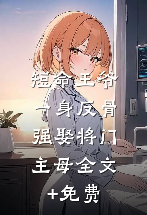 短命王爷一身反骨，强娶将门主母全文+免费