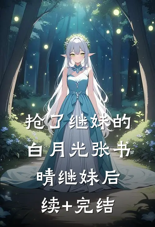 抢了继妹的白月光张书晴继妹后续+完结