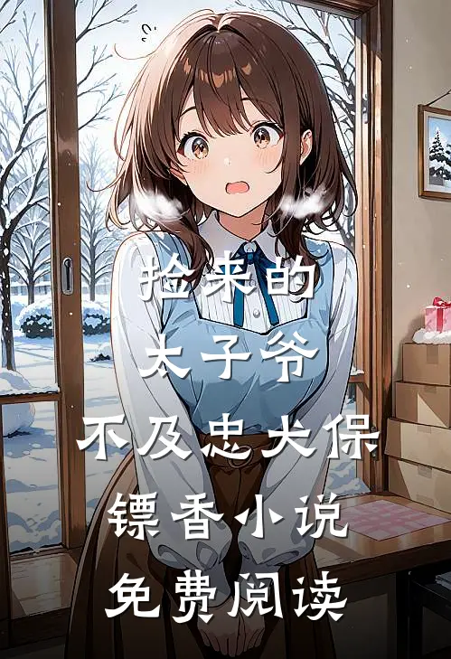 捡来的太子爷，不及忠犬保镖香小说免费阅读