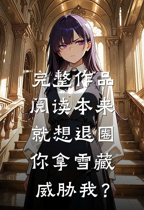 完整作品阅读本来就想退圈，你拿雪藏威胁我？