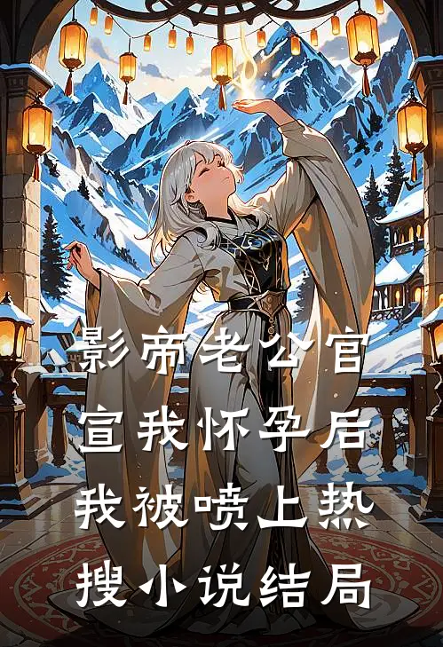影帝老公官宣我怀孕后，我被喷上热搜小说结局