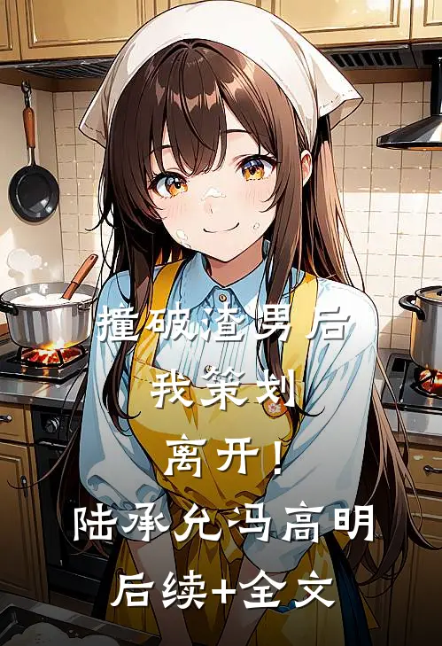 撞破渣男后，我策划离开！陆承允冯高明后续+全文