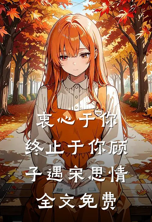 衷心于你，终止于你顾子遇宋思情全文免费