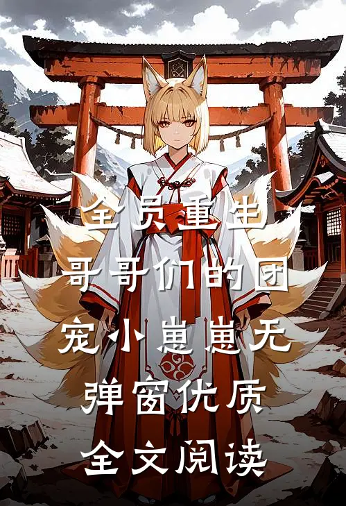 全员重生:哥哥们的团宠小崽崽无弹窗优质全文阅读