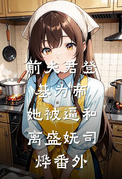 前夫君登基为帝，她被逼和离盛妩司烨番外