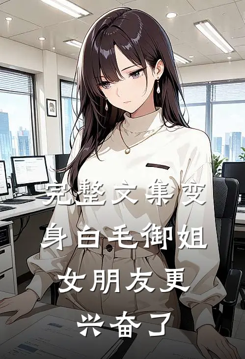 完整文集变身白毛御姐，女朋友更兴奋了