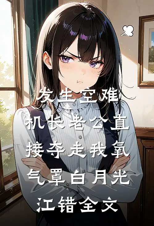 发生空难，机长老公直接夺走我氧气罩白月光江错全文