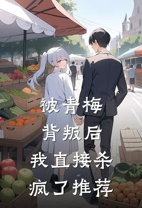 被青梅背叛后，我直接杀疯了推荐