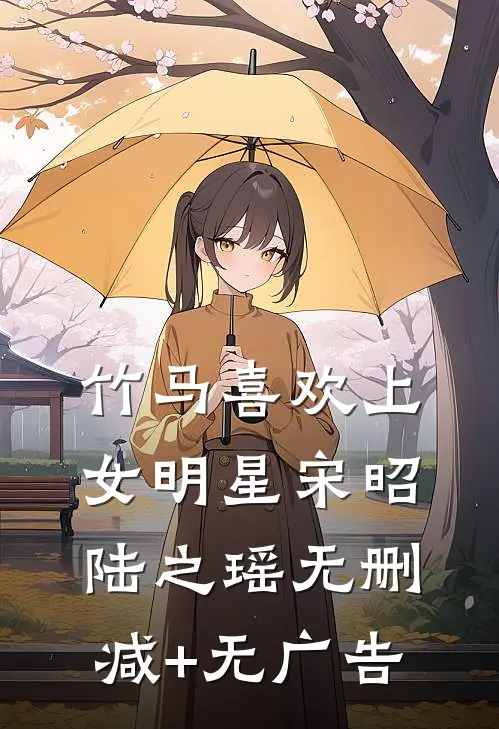 竹马喜欢上女明星宋昭陆之瑶无删减+无广告