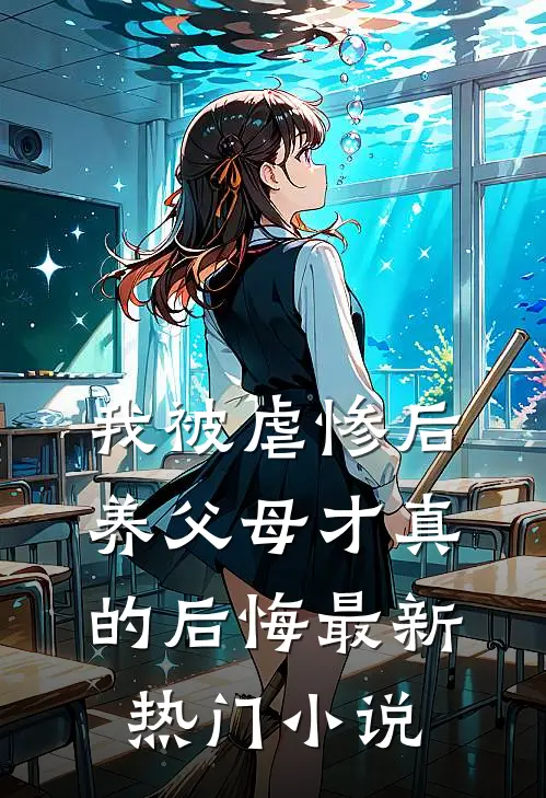 我被虐惨后,养父母才真的后悔最新热门免费阅读