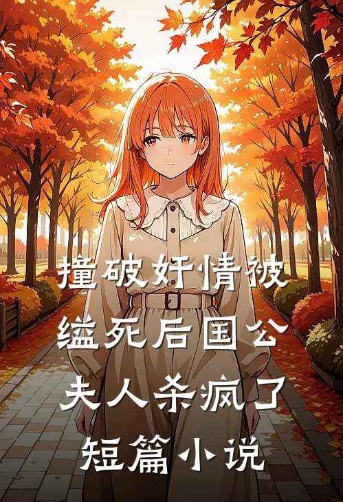 撞破奸情被缢死后国公夫人杀疯了短篇小说