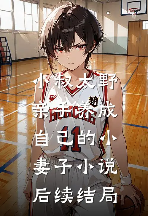 小叔太野，亲手养成自己的小妻子小说后续结局