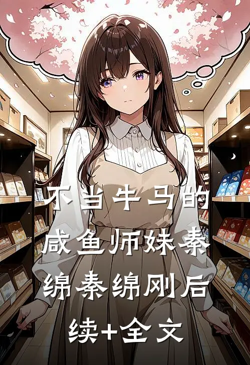不当牛马的咸鱼师妹秦绵秦绵刚后续+全文