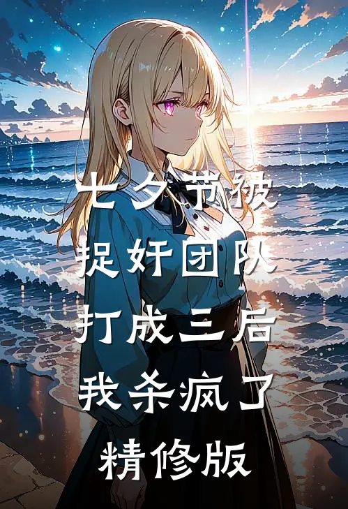 七夕节被捉奸团队打成三后，我杀疯了精修版