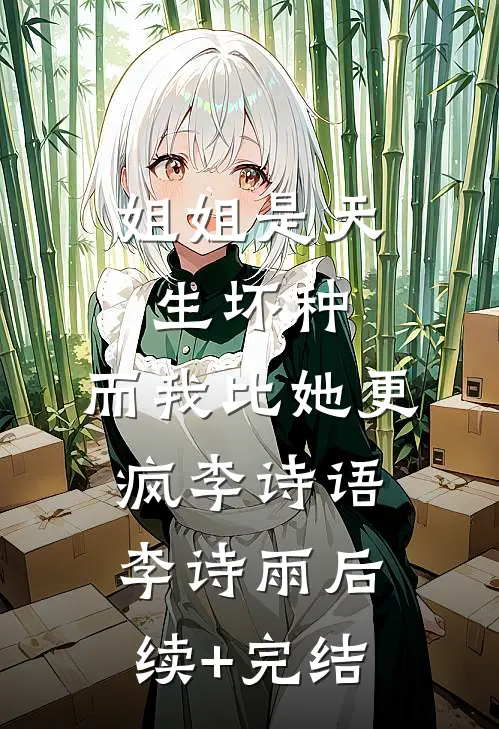 姐姐是天生坏种，而我比她更疯李诗语李诗雨后续+完结
