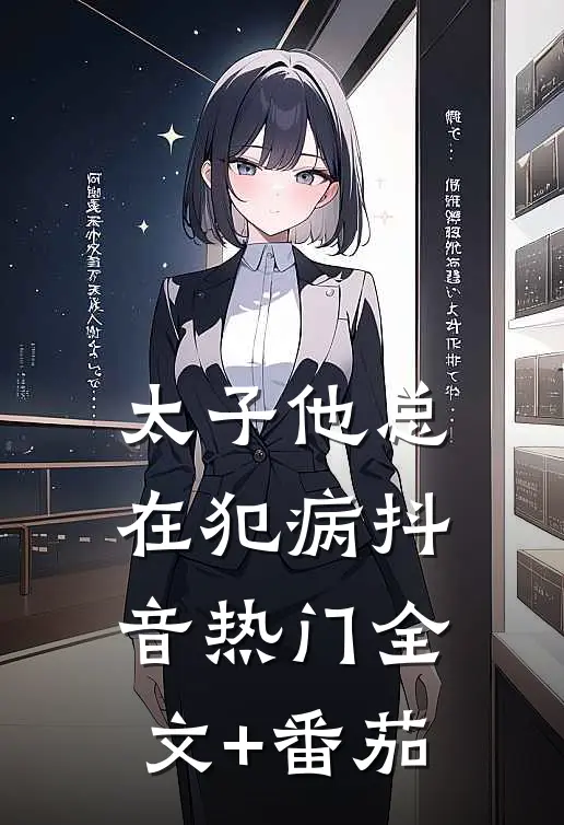 太子他总在犯病抖音热门全文+番茄