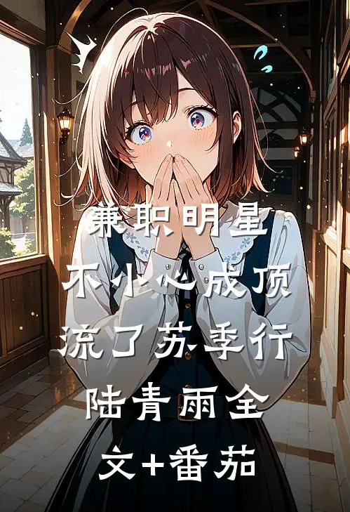 兼职明星：不小心成顶流了苏季行陆青雨全文+番茄