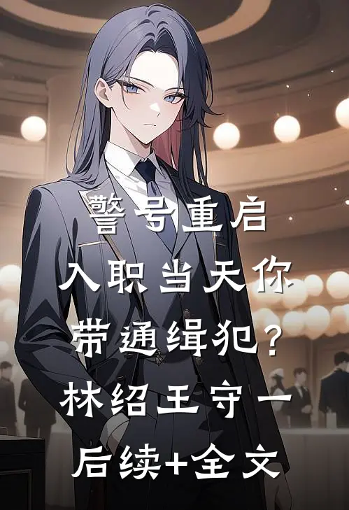 警号重启：入职当天你带通缉犯？林绍王守一后续+全文