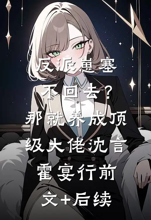 反派崽塞不回去？那就养成顶级大佬沈言霍宴行前文+后续