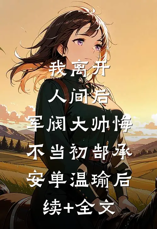 我离开人间后，军阀大帅悔不当初郜承安单温瑜后续+全文