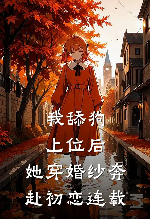 我舔狗上位后，她穿婚纱奔赴初恋连载
