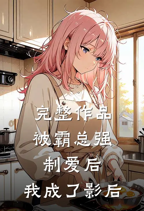 完整作品被霸总强制爱后,我成了影后