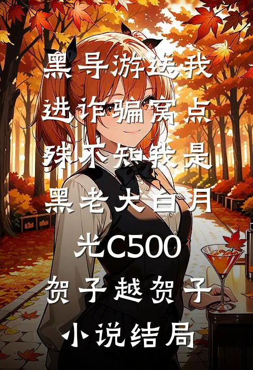 黑导游送我进诈骗窝点，殊不知我是黑老大白月光C500贺子越贺子小说结局